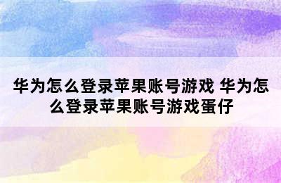 华为怎么登录苹果账号游戏 华为怎么登录苹果账号游戏蛋仔